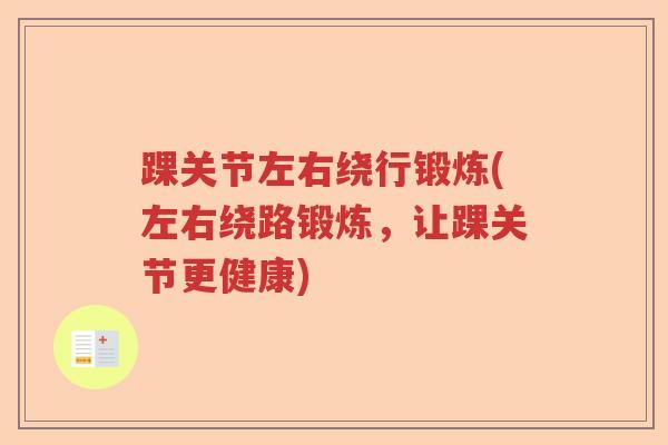 踝关节左右绕行锻炼(左右绕路锻炼,让踝关节更健康) 踝关节左右绕行锻炼(左右绕路锻炼,让踝关节更健康)