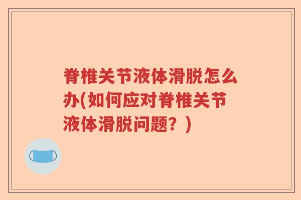 脊椎关节液体滑脱怎么办(如何应对脊椎关节液体滑脱问题?) 脊椎关节液体滑脱怎么办(如何应对脊椎关节液体滑脱问题?)