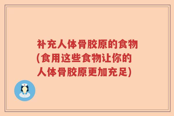 补充人体骨胶原的食物(食用这些食物让你的人体骨胶原更加充足) 补充人体骨胶原的食物(食用这些食物让你的人体骨胶原更加充足)