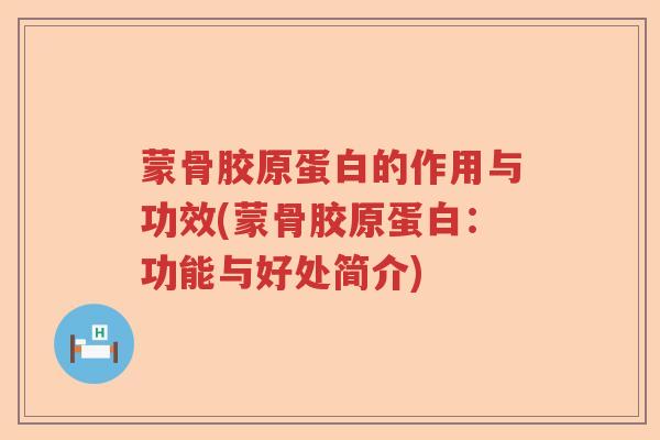 蒙骨胶原蛋白的作用与功效(蒙骨胶原蛋白:功能与好处简介) 蒙骨胶原蛋白的作用与功效(蒙骨胶原蛋白:功能与好处简介)