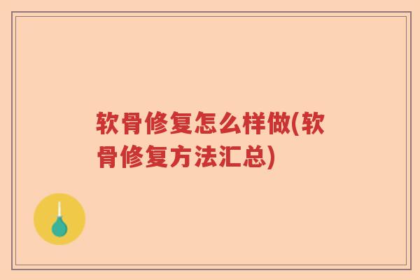 软骨修复怎么样做(软骨修复方法汇总) 软骨修复怎么样做(软骨修复方法汇总)