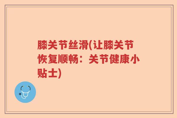 膝关节丝滑(让膝关节恢复顺畅：关节健康小贴士)