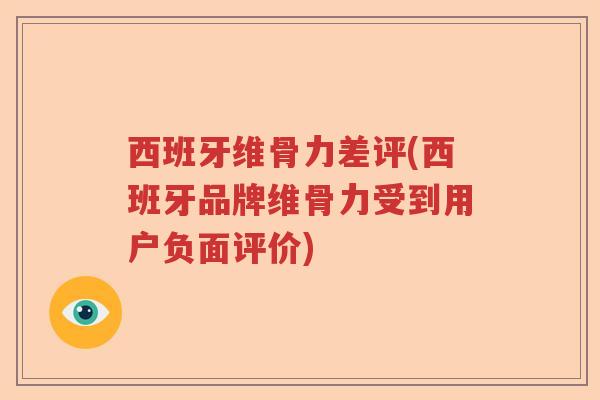 西班牙维骨力差评(西班牙品牌维骨力受到用户负面评价) 西班牙维骨力差评(西班牙品牌维骨力受到用户负面评价)