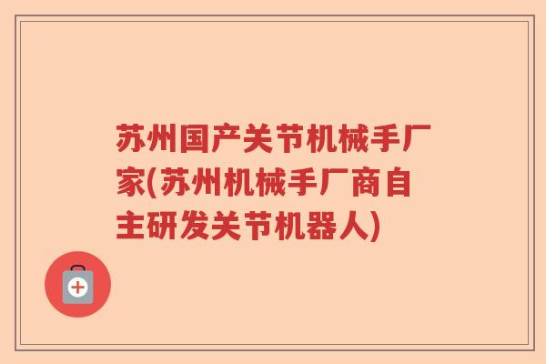 苏州国产关节机械手厂家(苏州机械手厂商自主研发关节机器人) 苏州国产关节机械手厂家(苏州机械手厂商自主研发关节机器人)