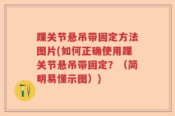 踝关节悬吊带固定方法图片(如何正确使用踝关节悬吊带固定?(简明易懂示图)) 踝关节悬吊带固定方法图片(如何正确使用踝关节悬吊带固定?(简明易懂示图))