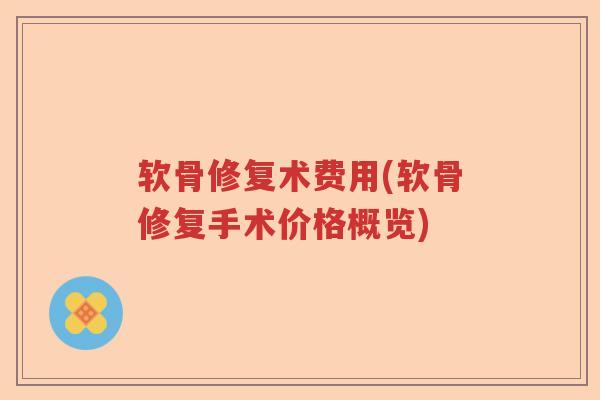 软骨修复术费用(软骨修复手术价格概览) 软骨修复术费用(软骨修复手术价格概览)