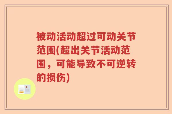 被动活动超过可动关节范围(超出关节活动范围,可能导致不可逆转的损伤) 被动活动超过可动关节范围(超出关节活动范围,可能导致不可逆转的损伤)