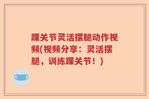 踝关节灵活摆腿动作视频(视频分享:灵活摆腿,训练踝关节!) 踝关节灵活摆腿动作视频(视频分享:灵活摆腿,训练踝关节!)