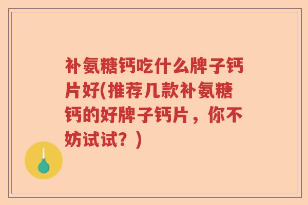 补氨糖钙吃什么牌子钙片好(推荐几款补氨糖钙的好牌子钙片,你不妨试试?) 补氨糖钙吃什么牌子钙片好(推荐几款补氨糖钙的好牌子钙片,你不妨试试?)