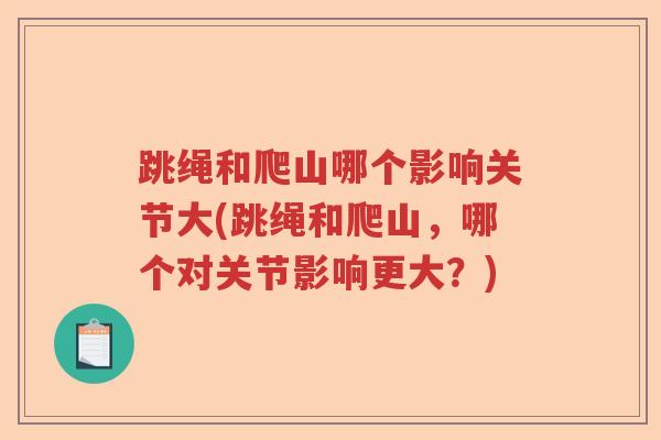跳绳和爬山哪个影响关节大(跳绳和爬山,哪个对关节影响更大?) 跳绳和爬山哪个影响关节大(跳绳和爬山,哪个对关节影响更大?)