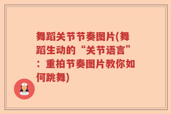 舞蹈关节节奏图片(舞蹈生动的“关节语言”:重拍节奏图片教你如何跳舞) 舞蹈关节节奏图片(舞蹈生动的“关节语言”:重拍节奏图片教你如何跳舞)