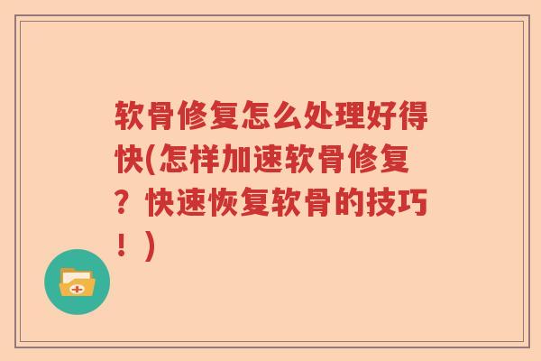 软骨修复怎么处理好得快(怎样加速软骨修复?快速恢复软骨的技巧!) 软骨修复怎么处理好得快(怎样加速软骨修复?快速恢复软骨的技巧!)