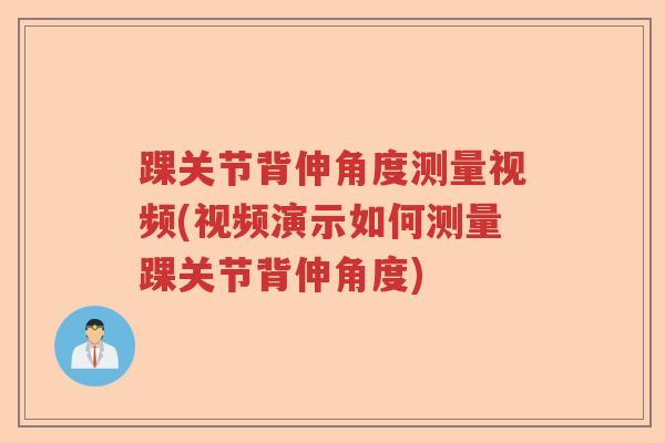 踝关节背伸角度测量视频(视频演示如何测量踝关节背伸角度) 踝关节背伸角度测量视频(视频演示如何测量踝关节背伸角度)