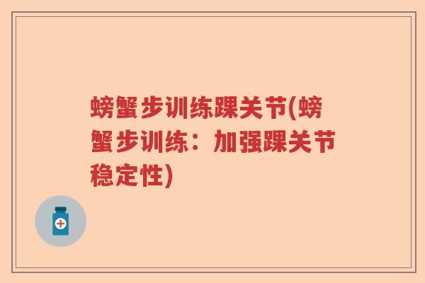 螃蟹步训练踝关节(螃蟹步训练:加强踝关节稳定性) 螃蟹步训练踝关节(螃蟹步训练:加强踝关节稳定性)