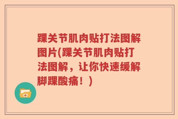 踝关节肌肉贴打法图解图片(踝关节肌肉贴打法图解,让你快速缓解脚踝酸痛!) 踝关节肌肉贴打法图解图片(踝关节肌肉贴打法图解,让你快速缓解脚踝酸痛!)