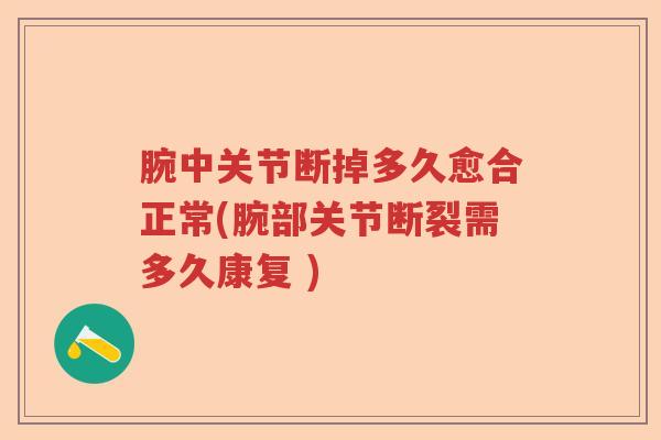 腕中关节断掉多久愈合正常(腕部关节断裂需多久康复 )