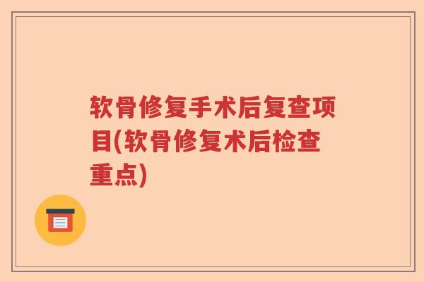 软骨修复手术后复查项目(软骨修复术后检查重点)