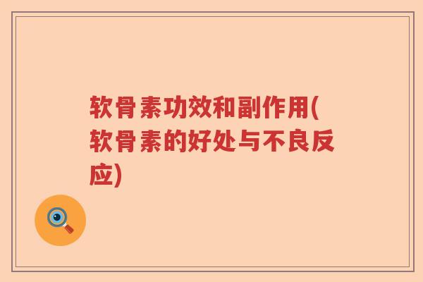 软骨素功效和副作用(软骨素的好处与不良反应) 软骨素功效和副作用(软骨素的好处与不良反应)