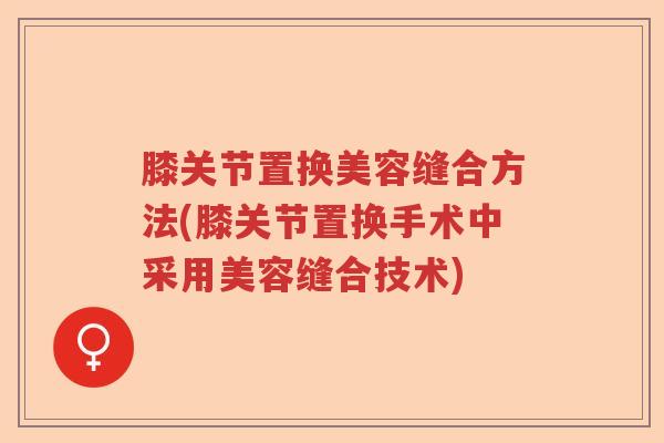 膝关节置换美容缝合方法(膝关节置换手术中采用美容缝合技术)