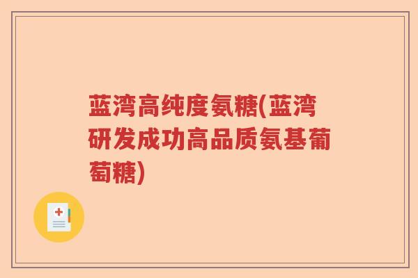 蓝湾高纯度氨糖(蓝湾研发成功高品质氨基葡萄糖)