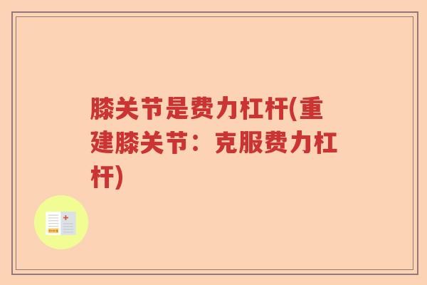 膝关节是费力杠杆(重建膝关节:克服费力杠杆) 膝关节是费力杠杆(重建膝关节:克服费力杠杆)