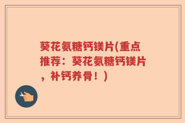 葵花氨糖钙镁片(重点推荐:葵花氨糖钙镁片,补钙养骨!) 葵花氨糖钙镁片(重点推荐:葵花氨糖钙镁片,补钙养骨!)
