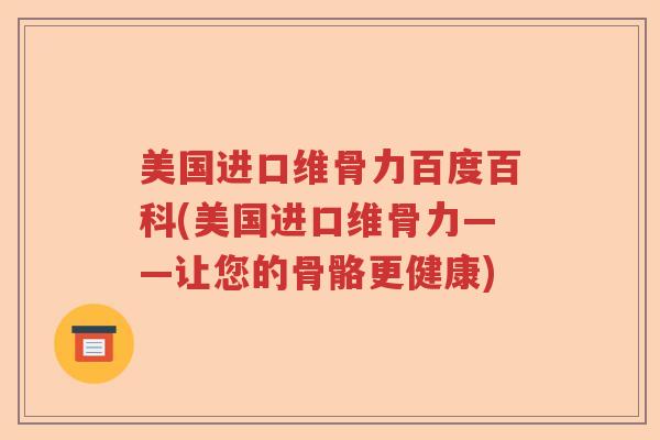 美国进口维骨力百度百科(美国进口维骨力——让您的骨骼更健康) 美国进口维骨力百度百科(美国进口维骨力——让您的骨骼更健康)