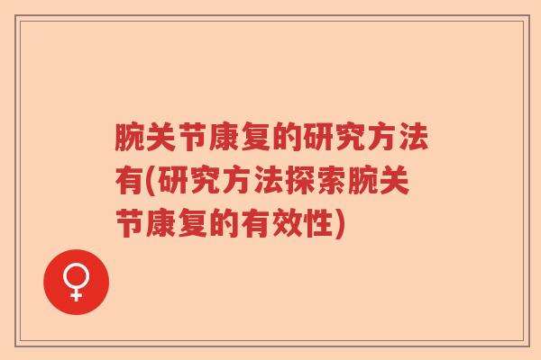 腕关节康复的研究方法有(研究方法探索腕关节康复的有效性) 腕关节康复的研究方法有(研究方法探索腕关节康复的有效性)