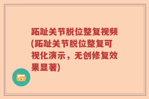 跖趾关节脱位整复视频(跖趾关节脱位整复可视化演示,无创修复效果显著) 跖趾关节脱位整复视频(跖趾关节脱位整复可视化演示,无创修复效果显著)