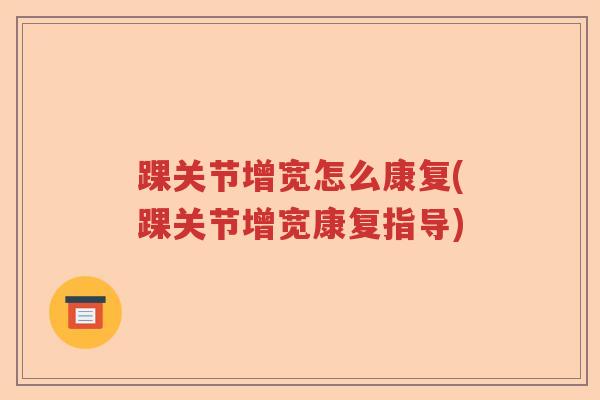 踝关节增宽怎么康复(踝关节增宽康复指导) 踝关节增宽怎么康复(踝关节增宽康复指导)