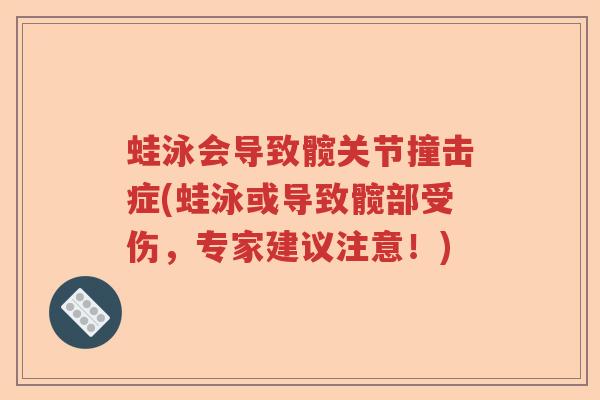 蛙泳会导致髋关节撞击症(蛙泳或导致髋部受伤,专家建议注意!) 蛙泳会导致髋关节撞击症(蛙泳或导致髋部受伤,专家建议注意!)