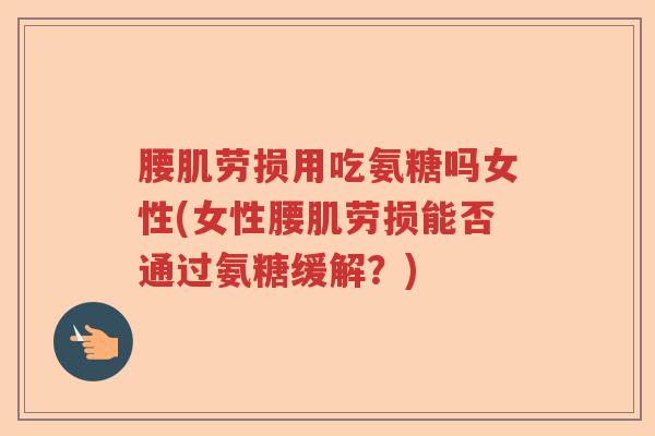 腰肌劳损用吃氨糖吗女性(女性腰肌劳损能否通过氨糖缓解?) 腰肌劳损用吃氨糖吗女性(女性腰肌劳损能否通过氨糖缓解?)