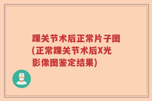 踝关节术后正常片子图(正常踝关节术后X光影像图鉴定结果) 踝关节术后正常片子图(正常踝关节术后X光影像图鉴定结果)