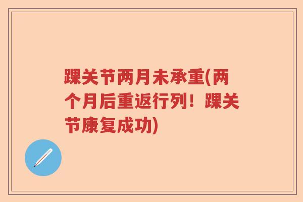 踝关节两月未承重(两个月后重返行列!踝关节康复成功) 踝关节两月未承重(两个月后重返行列!踝关节康复成功)