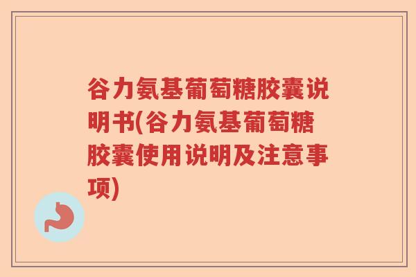 谷力氨基葡萄糖胶囊说明书(谷力氨基葡萄糖胶囊使用说明及注意事项) 谷力氨基葡萄糖胶囊说明书(谷力氨基葡萄糖胶囊使用说明及注意事项)