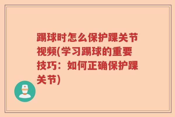 踢球时怎么保护踝关节视频(学习踢球的重要技巧：如何正确保护踝关节)