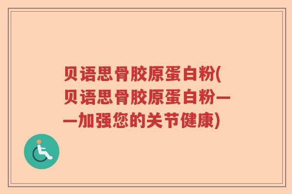贝语思骨胶原蛋白粉(贝语思骨胶原蛋白粉——加强您的关节健康) 贝语思骨胶原蛋白粉(贝语思骨胶原蛋白粉——加强您的关节健康)