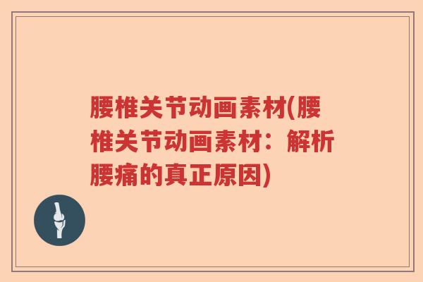 腰椎关节动画素材(腰椎关节动画素材:解析腰痛的真正原因) 腰椎关节动画素材(腰椎关节动画素材:解析腰痛的真正原因)