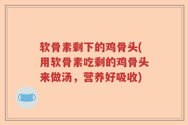 软骨素剩下的鸡骨头(用软骨素吃剩的鸡骨头来做汤,营养好吸收) 软骨素剩下的鸡骨头(用软骨素吃剩的鸡骨头来做汤,营养好吸收)