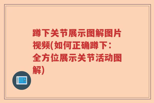蹲下关节展示图解图片视频(如何正确蹲下：全方位展示关节活动图解)