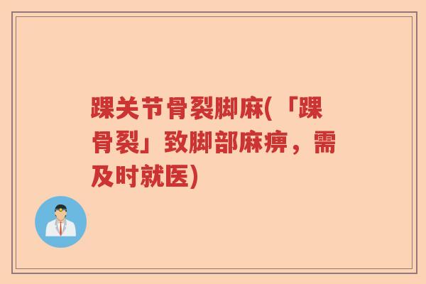 踝关节骨裂脚麻(「踝骨裂」致脚部麻痹,需及时就医) 踝关节骨裂脚麻(「踝骨裂」致脚部麻痹,需及时就医)