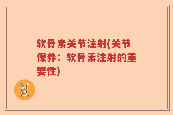 软骨素关节注射(关节保养:软骨素注射的重要性) 软骨素关节注射(关节保养:软骨素注射的重要性)