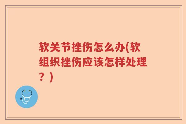软关节挫伤怎么办(软组织挫伤应该怎样处理？)
