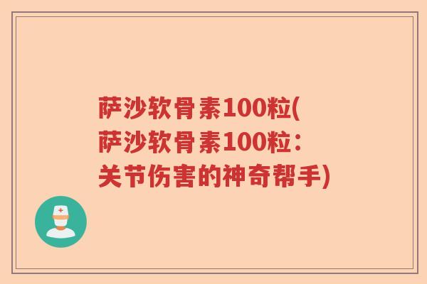 萨沙软骨素100粒(萨沙软骨素100粒:关节伤害的神奇帮手) 萨沙软骨素100粒(萨沙软骨素100粒:关节伤害的神奇帮手)