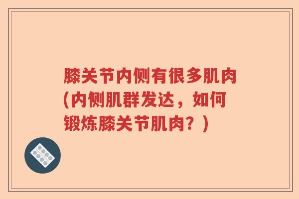 膝关节内侧有很多肌肉(内侧肌群发达,如何锻炼膝关节肌肉?) 膝关节内侧有很多肌肉(内侧肌群发达,如何锻炼膝关节肌肉?)