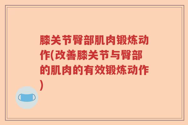 膝关节臀部肌肉锻炼动作(改善膝关节与臀部的肌肉的有效锻炼动作)