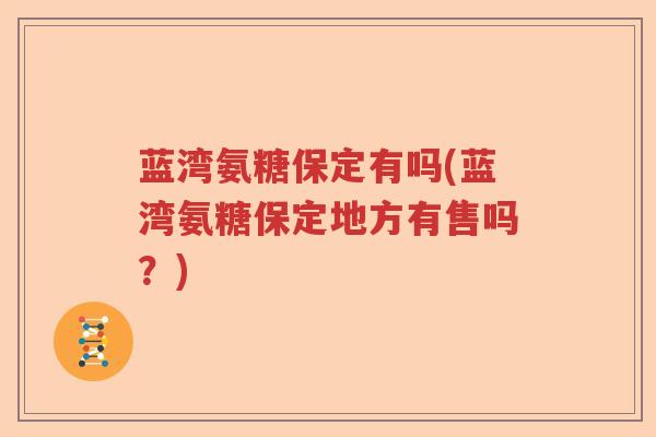 蓝湾氨糖保定有吗(蓝湾氨糖保定地方有售吗?) 蓝湾氨糖保定有吗(蓝湾氨糖保定地方有售吗?)