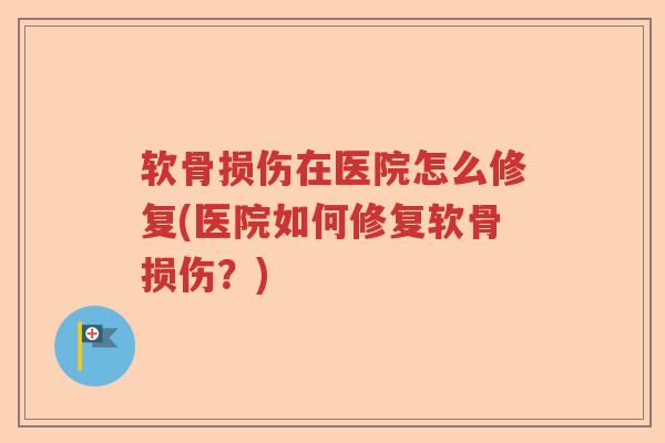 软骨损伤在医院怎么修复(医院如何修复软骨损伤？)