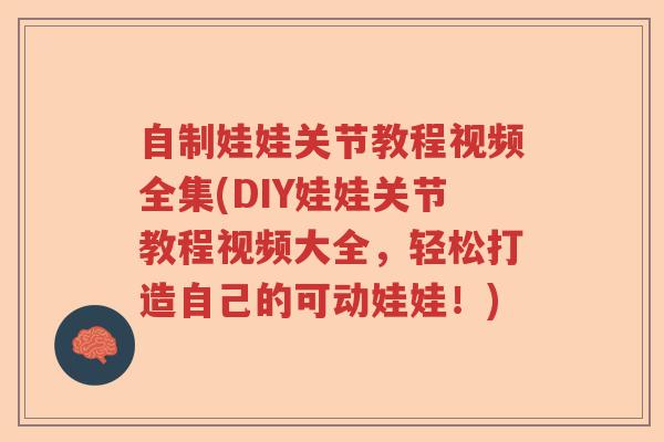 自制娃娃关节教程视频全集(DIY娃娃关节教程视频大全，轻松打造自己的可动娃娃！)