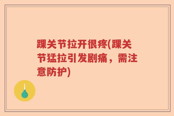 踝关节拉开很疼(踝关节猛拉引发剧痛，需注意防护)